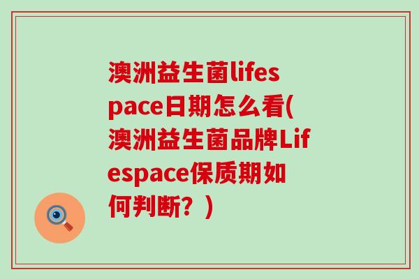 澳洲益生菌lifespace日期怎么看(澳洲益生菌品牌Lifespace保质期如何判断？)