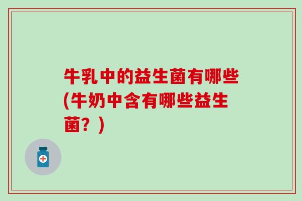 牛乳中的益生菌有哪些(牛奶中含有哪些益生菌？)