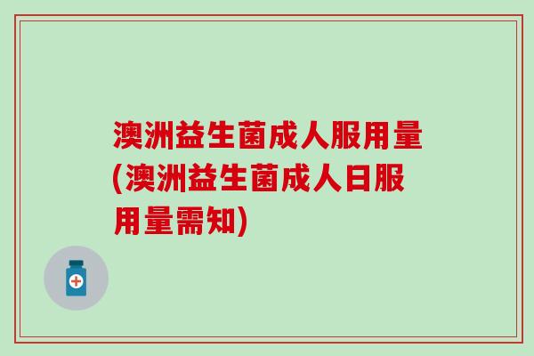 澳洲益生菌成人服用量(澳洲益生菌成人日服用量需知)