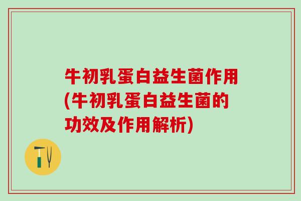 牛初乳蛋白益生菌作用(牛初乳蛋白益生菌的功效及作用解析)