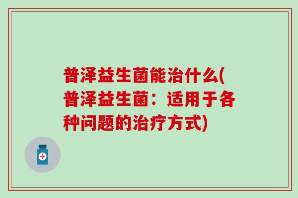 普泽益生菌能什么(普泽益生菌：适用于各种问题的方式)