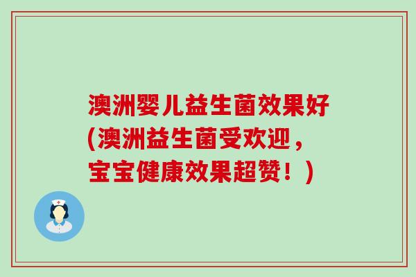 澳洲婴儿益生菌效果好(澳洲益生菌受欢迎，宝宝健康效果超赞！)