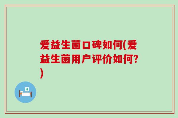 爱益生菌口碑如何(爱益生菌用户评价如何？)