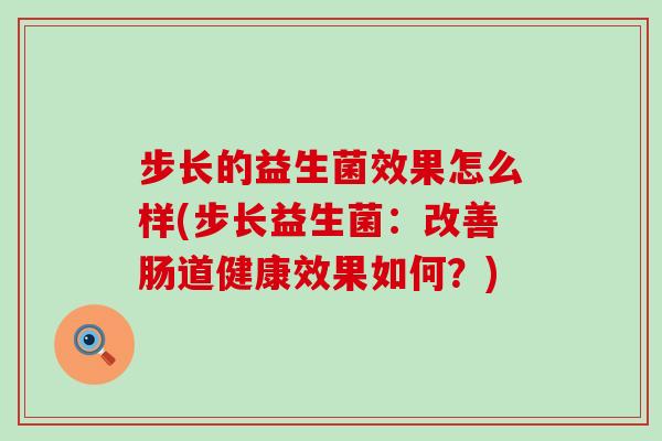 步长的益生菌效果怎么样(步长益生菌：改善肠道健康效果如何？)