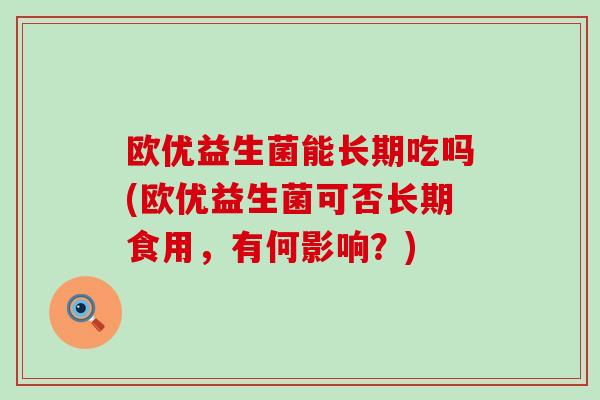 欧优益生菌能长期吃吗(欧优益生菌可否长期食用，有何影响？)