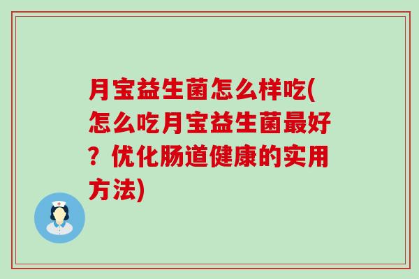 月宝益生菌怎么样吃(怎么吃月宝益生菌好？优化肠道健康的实用方法)