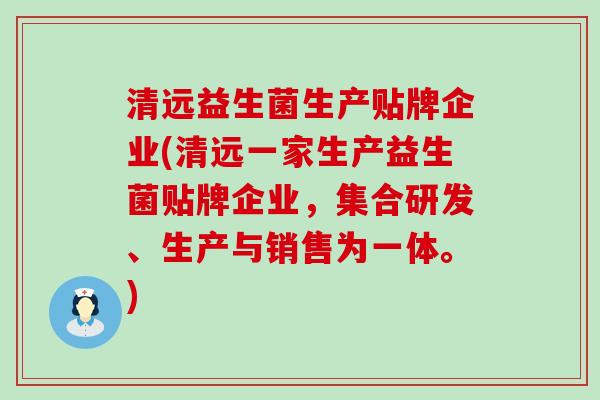 清远益生菌生产贴牌企业(清远一家生产益生菌贴牌企业，集合研发、生产与销售为一体。)