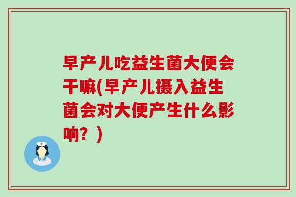 早产儿吃益生菌大便会干嘛(早产儿摄入益生菌会对大便产生什么影响？)
