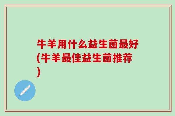 牛羊用什么益生菌好(牛羊佳益生菌推荐)
