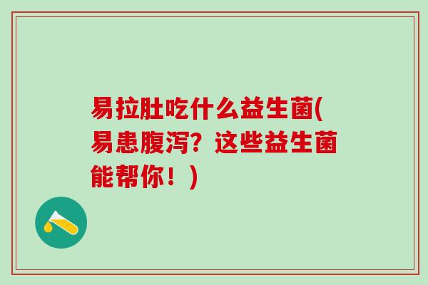 易拉肚吃什么益生菌(易患？这些益生菌能帮你！)