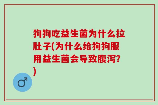 狗狗吃益生菌为什么拉肚子(为什么给狗狗服用益生菌会导致？)