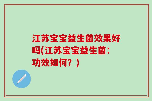 江苏宝宝益生菌效果好吗(江苏宝宝益生菌：功效如何？)