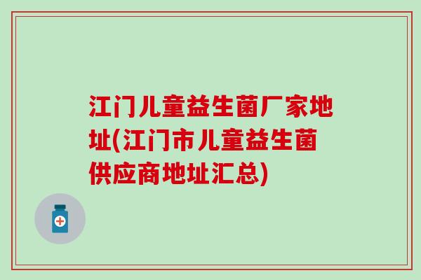 江门儿童益生菌厂家地址(江门市儿童益生菌供应商地址汇总)