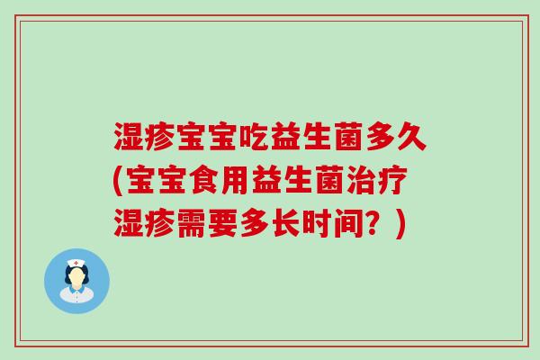 宝宝吃益生菌多久(宝宝食用益生菌需要多长时间？)