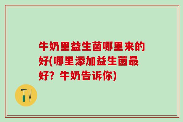 牛奶里益生菌哪里来的好(哪里添加益生菌好？牛奶告诉你)