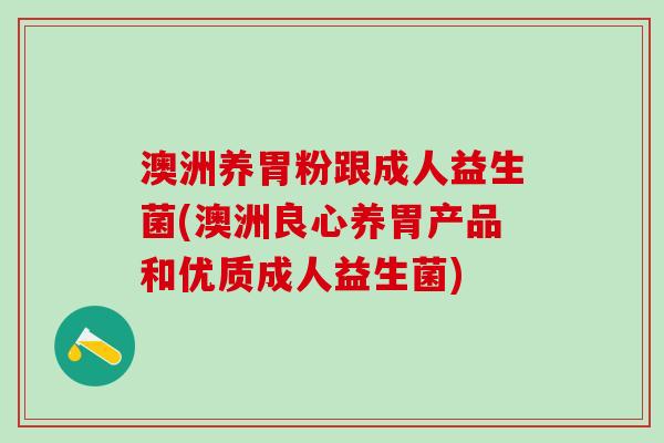 澳洲养胃粉跟成人益生菌(澳洲良心养胃产品和优质成人益生菌)