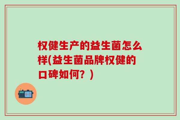 权健生产的益生菌怎么样(益生菌品牌权健的口碑如何？)