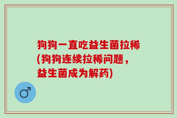 狗狗一直吃益生菌拉稀(狗狗连续拉稀问题，益生菌成为解药)