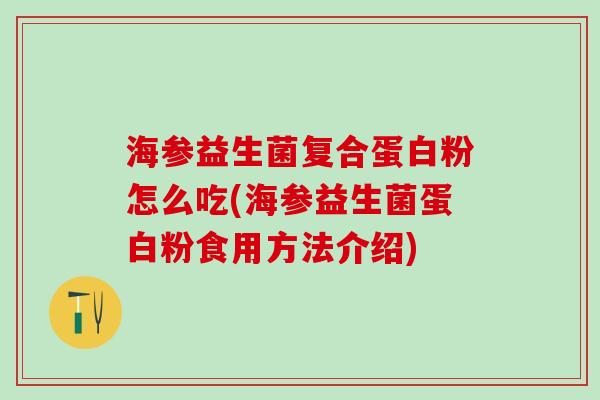 海参益生菌复合蛋白粉怎么吃(海参益生菌蛋白粉食用方法介绍)