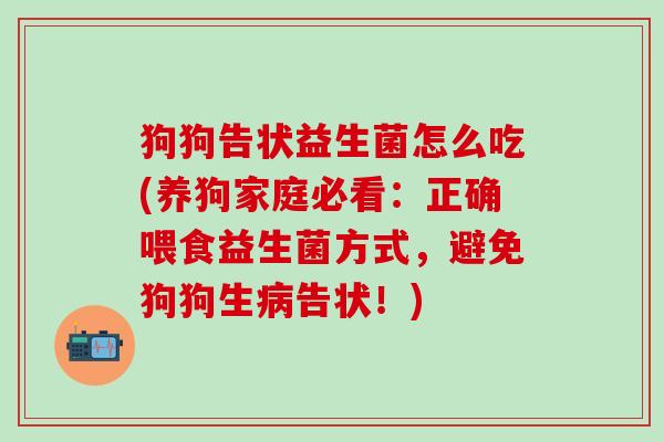 狗狗告状益生菌怎么吃(养狗家庭必看：正确喂食益生菌方式，避免狗狗生告状！)