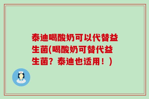 泰迪喝酸奶可以代替益生菌(喝酸奶可替代益生菌？泰迪也适用！)