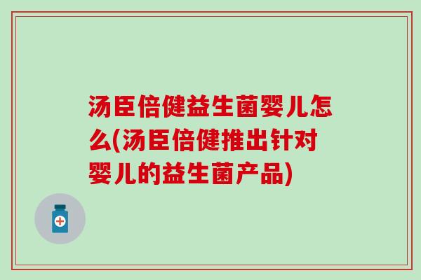 汤臣倍健益生菌婴儿怎么(汤臣倍健推出针对婴儿的益生菌产品)