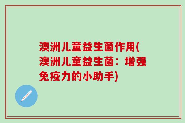 澳洲儿童益生菌作用(澳洲儿童益生菌：增强力的小助手)