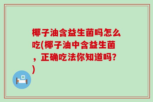 椰子油含益生菌吗怎么吃(椰子油中含益生菌，正确吃法你知道吗？)