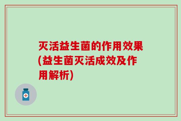 灭活益生菌的作用效果(益生菌灭活成效及作用解析)