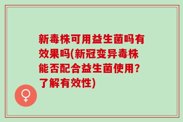 新毒株可用益生菌吗有效果吗(新冠变异毒株能否配合益生菌使用？了解有效性)