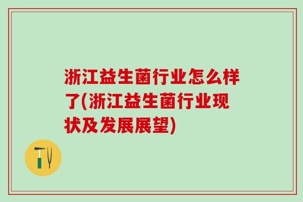 浙江益生菌行业怎么样了(浙江益生菌行业现状及发展展望)