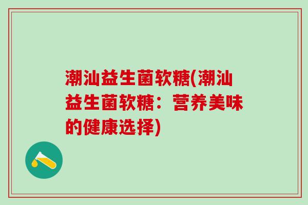 潮汕益生菌软糖(潮汕益生菌软糖：营养美味的健康选择)