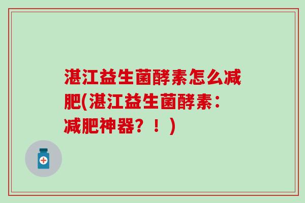 湛江益生菌酵素怎么(湛江益生菌酵素：神器？！)