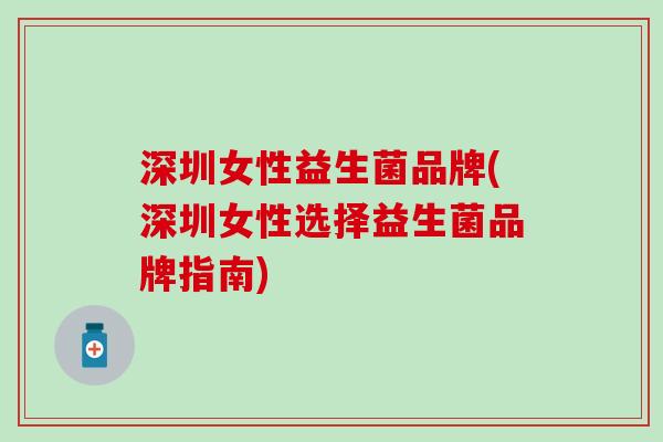 深圳女性益生菌品牌(深圳女性选择益生菌品牌指南)