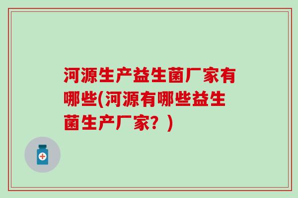 河源生产益生菌厂家有哪些(河源有哪些益生菌生产厂家？)