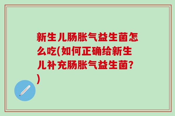 新生儿肠益生菌怎么吃(如何正确给新生儿补充肠益生菌？)