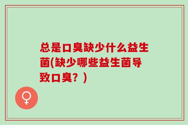 总是缺少什么益生菌(缺少哪些益生菌导致？)
