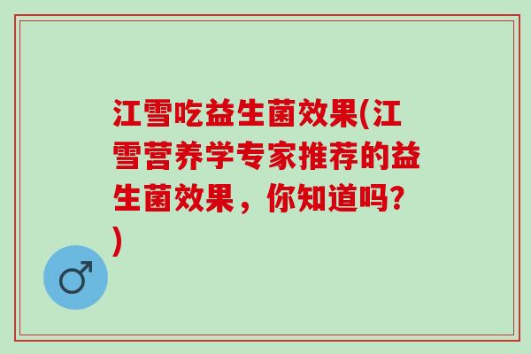 江雪吃益生菌效果(江雪营养学专家推荐的益生菌效果，你知道吗？)