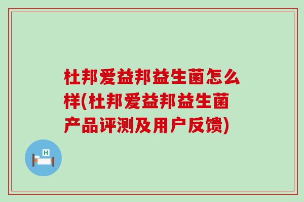 杜邦爱益邦益生菌怎么样(杜邦爱益邦益生菌产品评测及用户反馈)