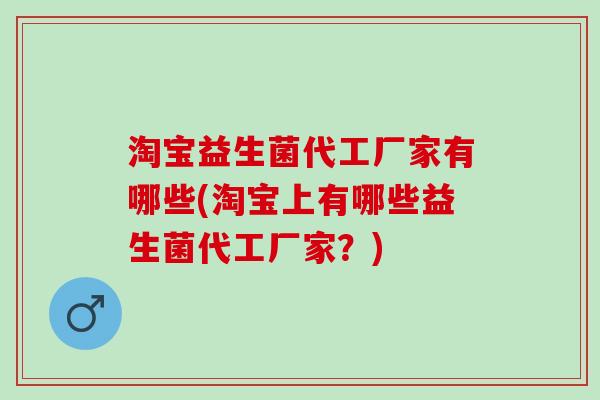 淘宝益生菌代工厂家有哪些(淘宝上有哪些益生菌代工厂家？)