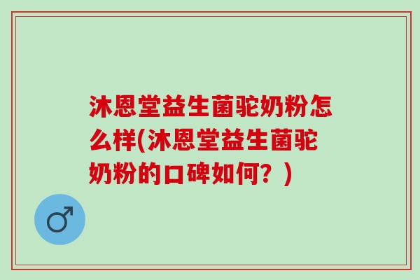 沐恩堂益生菌驼奶粉怎么样(沐恩堂益生菌驼奶粉的口碑如何？)
