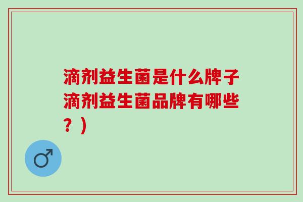 滴剂益生菌是什么牌子滴剂益生菌品牌有哪些？)