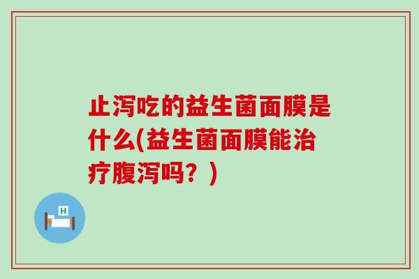 止泻吃的益生菌面膜是什么(益生菌面膜能吗？)