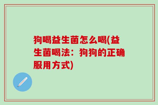 狗喝益生菌怎么喝(益生菌喝法：狗狗的正确服用方式)