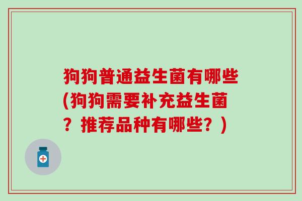 狗狗普通益生菌有哪些(狗狗需要补充益生菌？推荐品种有哪些？)
