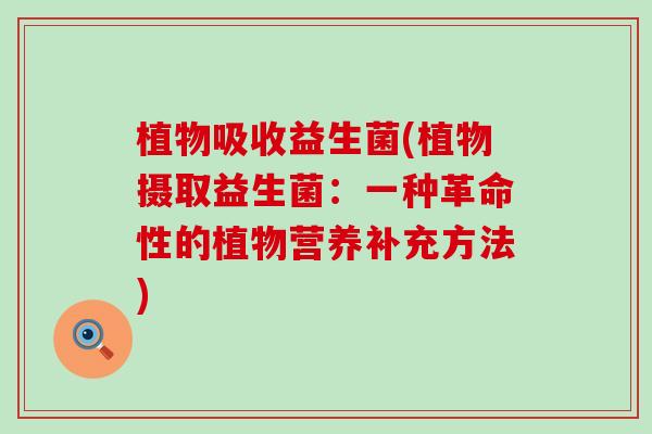植物吸收益生菌(植物摄取益生菌：一种革命性的植物营养补充方法)