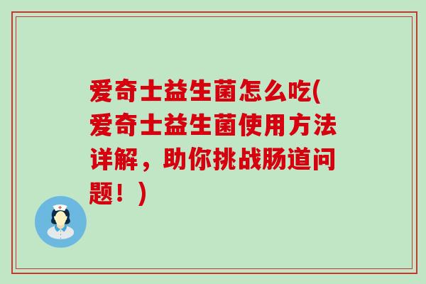 爱奇士益生菌怎么吃(爱奇士益生菌使用方法详解，助你挑战肠道问题！)