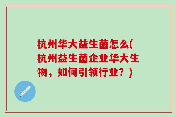 杭州华大益生菌怎么(杭州益生菌企业华大生物，如何引领行业？)