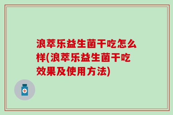 浪萃乐益生菌干吃怎么样(浪萃乐益生菌干吃效果及使用方法)