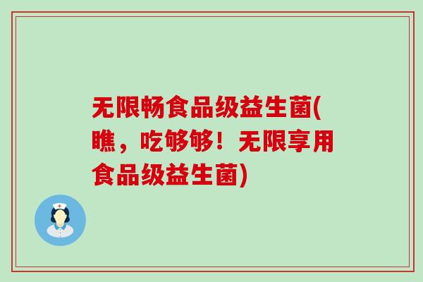 无限畅食品级益生菌(瞧，吃够够！无限享用食品级益生菌)